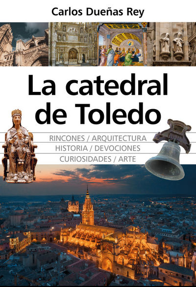 La catedral de Toledo. Rincones, arquitectura, historia, devociones, curiosidades y arte